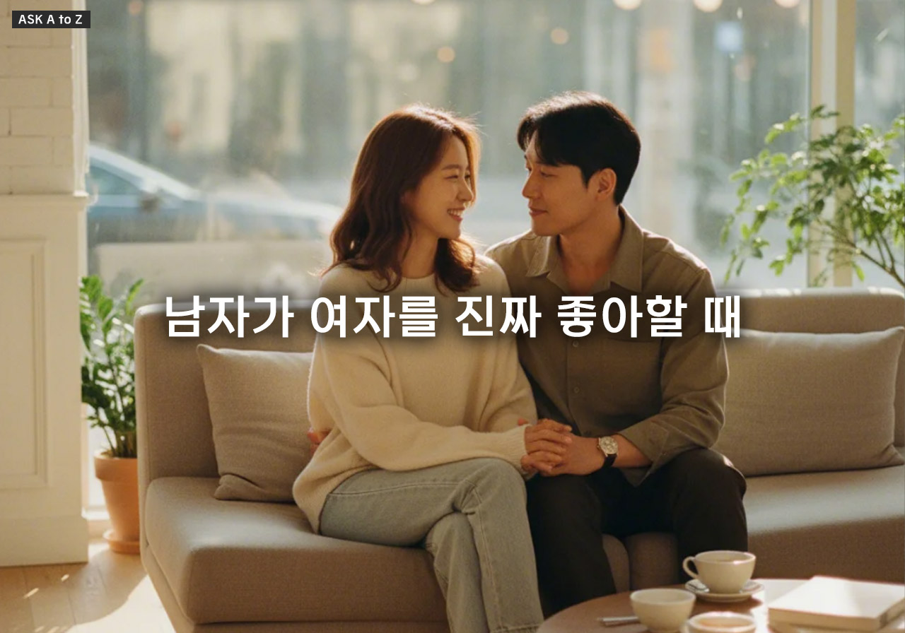 남자가 여자를 진짜 좋아할 때 나타나는 심리적 변화와 행동 패턴 5가지