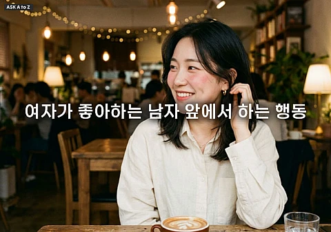 여자가 좋아하는 남자 앞에서 하는 행동 무의식적 호감 신호 3가지